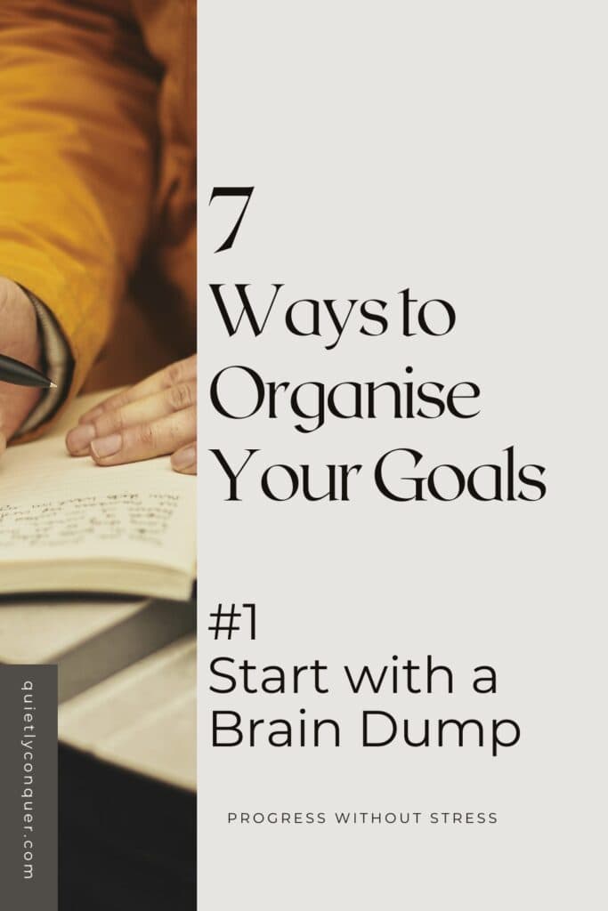 Text reads 7 Ways to Organise your Goals #Start with a brain dump. Image shows a Woman's hands writing in a book